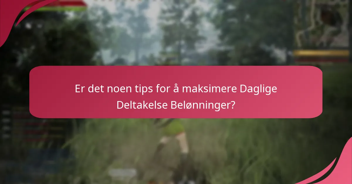 Er det noen tips for å maksimere Daglige Deltakelse Belønninger?